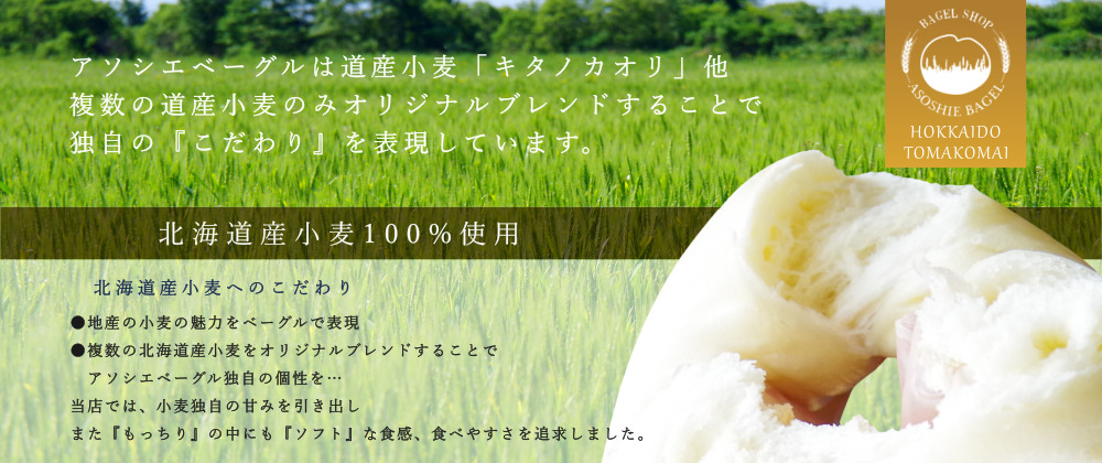 アソシエベーグルのベーグルの特長は、北海道産小麦キタノアカリ等、複数の道産小麦のみをブレンドし、もっちりとした食感のなかにも食べやすさを追求しました。